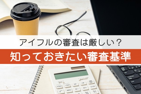 アイフルの審査は厳しい？知っておきたい審査基準