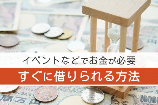 イベントなどでお金が必要。すぐに借りられる方法