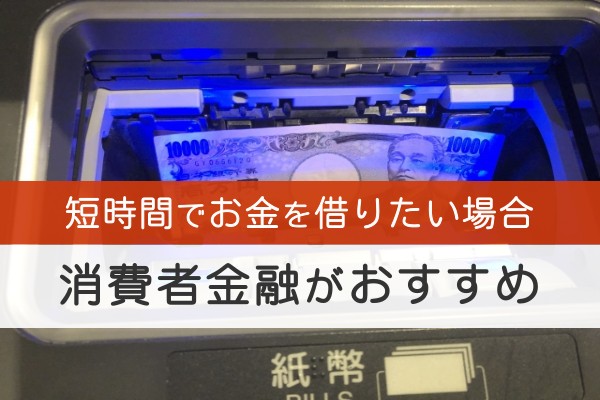 短時間でお金を借りたい場合消費者金融がおすすめ