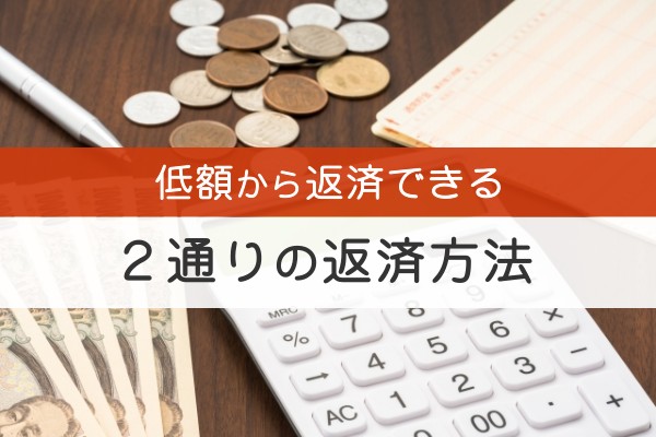 低額から返済できる。2通りの返済方法