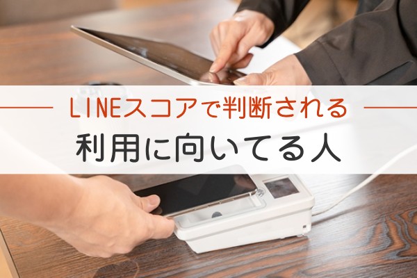 LINEスコアで判断される。利用に向いている人