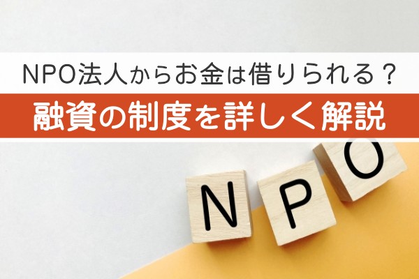 NPO法人からお金は借りられる？融資の制度を詳しく解説