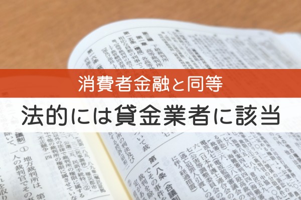 消費者金融と同様。法的には貸金業者に該当