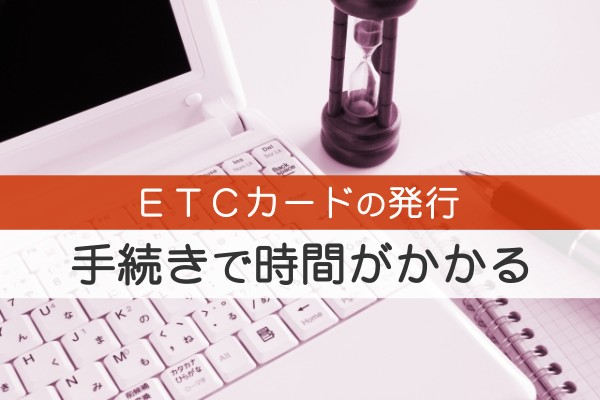 ETCカードの発行手続きで時間がかかる