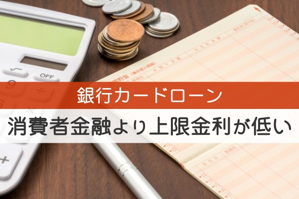 銀行カードローン。消費者金融より上限金利が低い