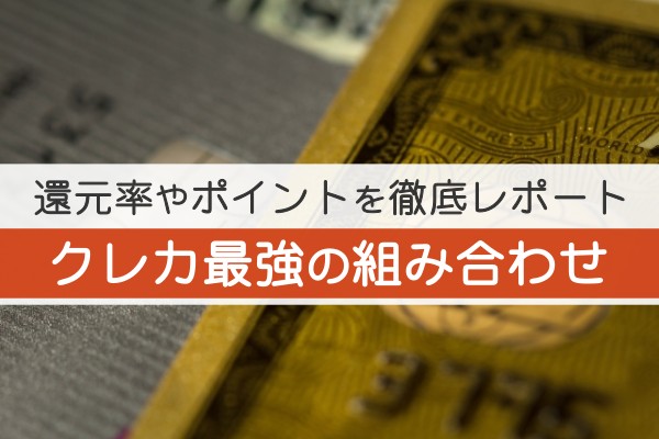 還元率やポイントを徹底レポート。クレカ最強の組み合わせ